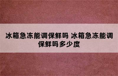 冰箱急冻能调保鲜吗 冰箱急冻能调保鲜吗多少度